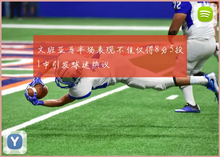 文班亚马半场表现不佳仅得8分5投1中引发球迷热议