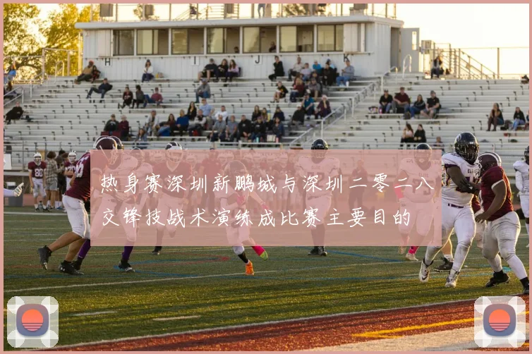 热身赛深圳新鹏城与深圳二零二八交锋技战术演练成比赛主要目的