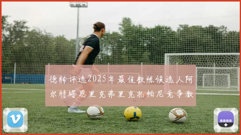 德转评选2025年最佳教练候选人阿尔特塔恩里克弗里克孔帕尼竞争激烈