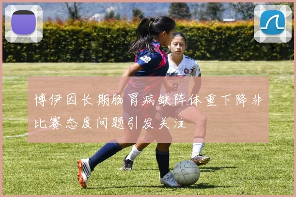 博伊因长期肠胃病缺阵体重下降非比赛态度问题引发关注