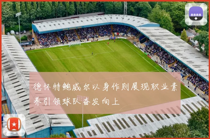德怀特鲍威尔以身作则展现职业素养引领球队奋发向上