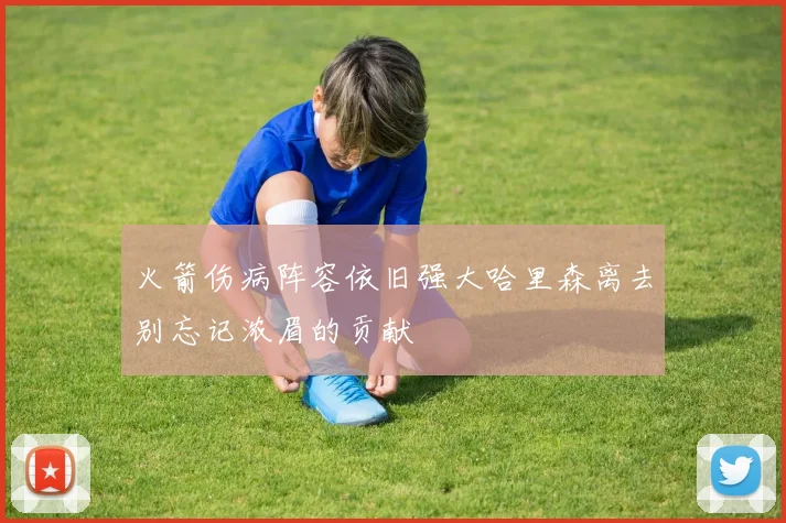 火箭伤病阵容依旧强大哈里森离去别忘记浓眉的贡献