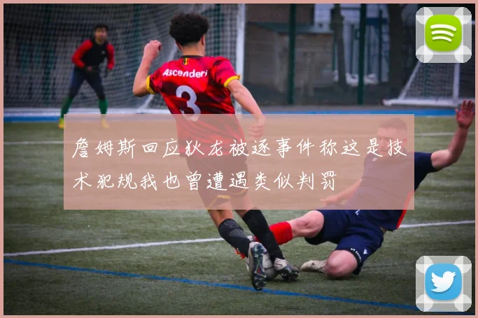 詹姆斯回应狄龙被逐事件称这是技术犯规我也曾遭遇类似判罚