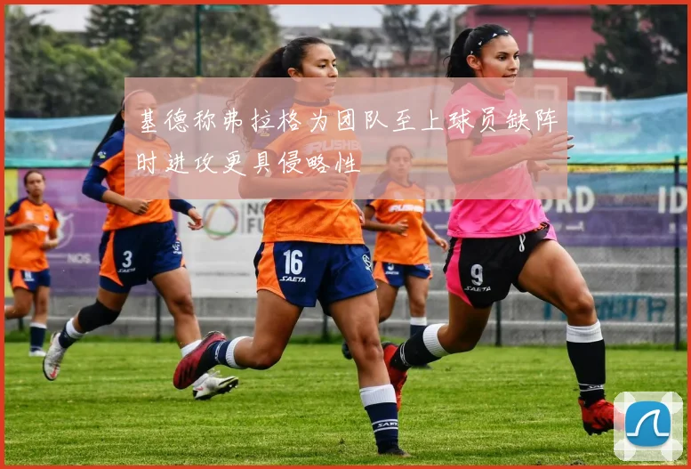 基德称弗拉格为团队至上球员缺阵时进攻更具侵略性