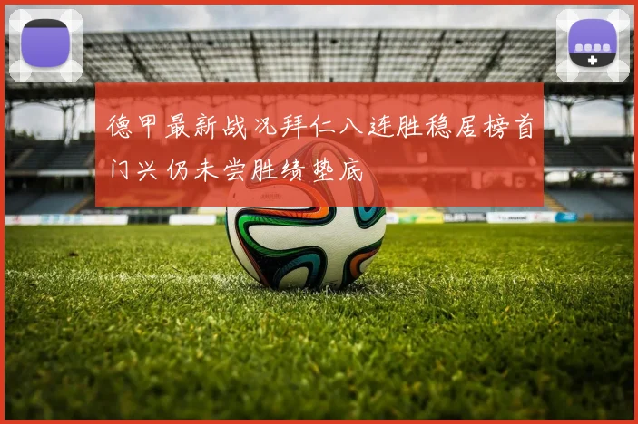 德甲最新战况拜仁八连胜稳居榜首门兴仍未尝胜绩垫底