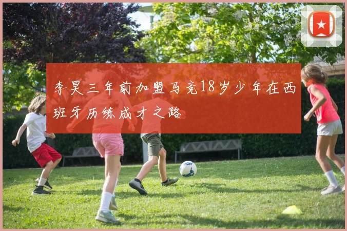 李昊三年前加盟马竞18岁少年在西班牙历练成才之路