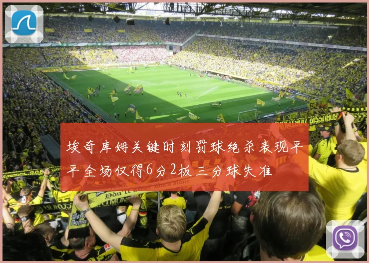 埃奇库姆关键时刻罚球绝杀表现平平全场仅得6分2板三分球失准
