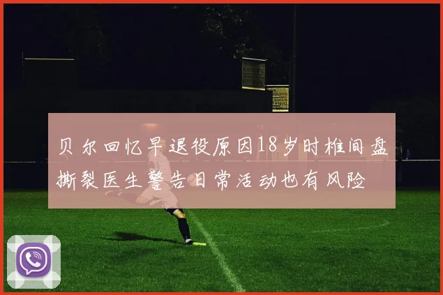 贝尔回忆早退役原因18岁时椎间盘撕裂医生警告日常活动也有风险