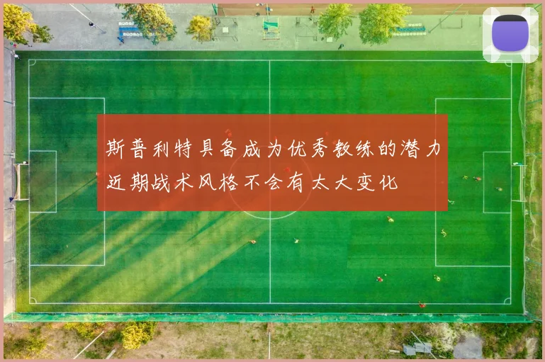 斯普利特具备成为优秀教练的潜力近期战术风格不会有太大变化