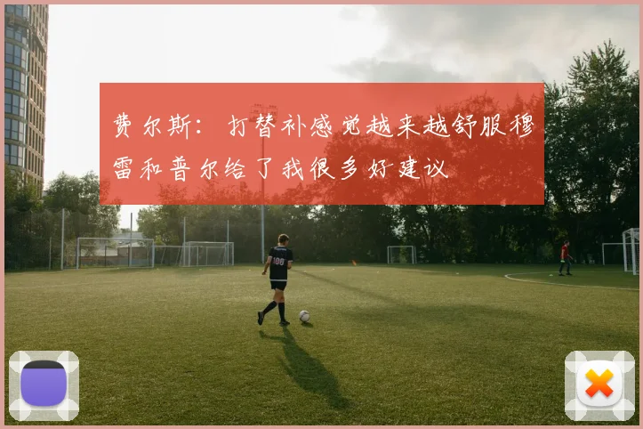 费尔斯：打替补感觉越来越舒服穆雷和普尔给了我很多好建议